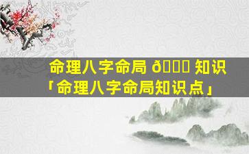 命理八字命局 🐒 知识「命理八字命局知识点」